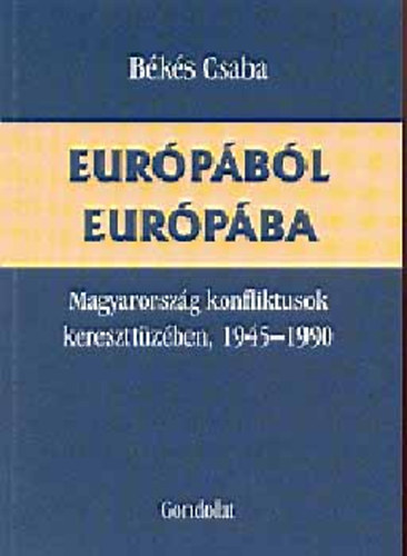 Békés Csaba: Európából Európába (Magyarország konfliktusok kereszttüzében, 1945-1990) könyv