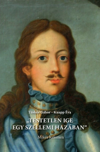 Tüskés Gábor, Knapp Éva: Testetlen ige egy szellemi hazában - Mikes Kelemen könyv