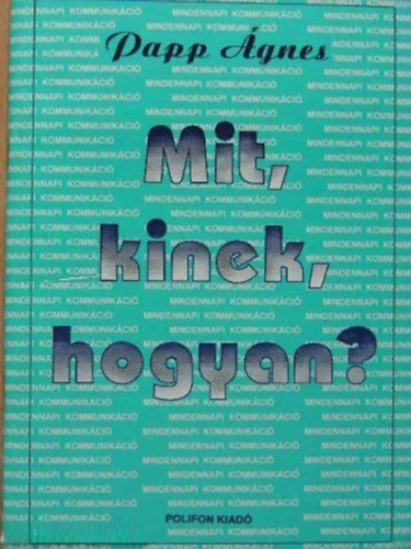 Papp Ágnes: Mit, kinek, hogyan? - kommunikációs gyakorlatok antikvár