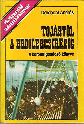 Darabant András: Tojástól a broilercsirkéig (A baromfigondozó könyve) antikvár