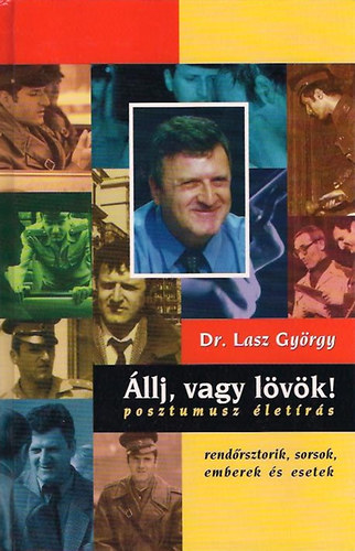 Dr. Lasz György: Állj, vagy lövök! Posztumusz életírás. Rendőrsztorik, sorsok, emberek antikvár