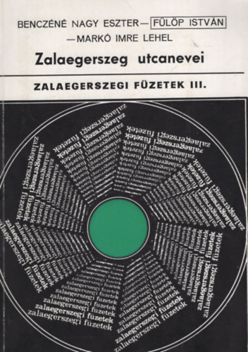 Fülöp István, Markó Imre Lehel, Benczéné Nagy Eszter: Zalaegerszeg utcanevei - Zalaegerszegi füzetek III. antikvár