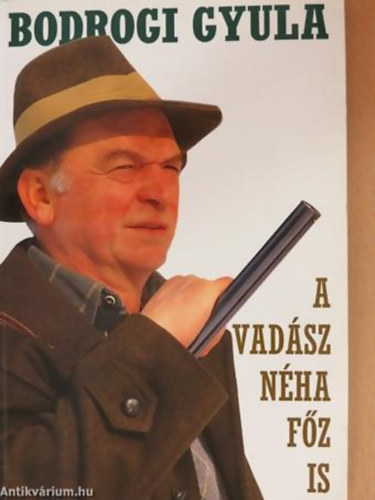 Bodrogi Gyula: A vadász néha főz is (Vadászkalandok és vadreceptek) antikvár