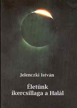Jelenczki István: Életünk ikercsillaga a Halál antikvár