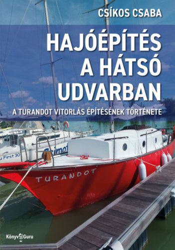 Csíkos Csaba: Hajóépítés a hátsó udvarban: A Turandot vitorlás építésének története e-Könyv