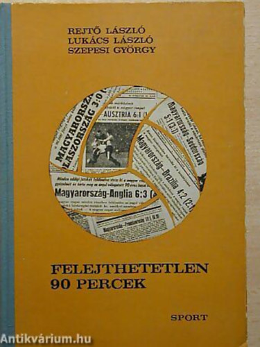 Rejtő László - Lukács László - Szepesi György: Felejthetetlen 90 percek - A MAGYAR LABDARÚGÓ-VÁLOGATOTT 400 MÉRKŐZÉSE antikvár