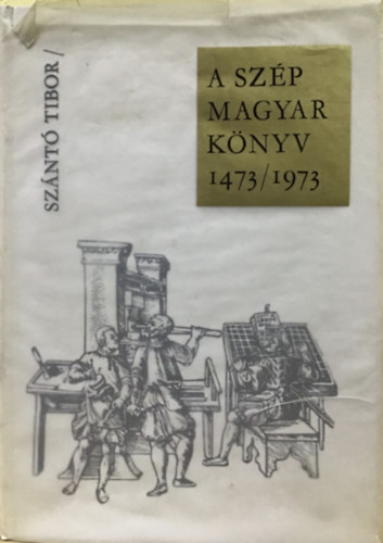 Szántó Tibor: A szép magyar könyv 1473/1973 - Az ötszáz éves magyar könyvművészet képeskönyve antikvár