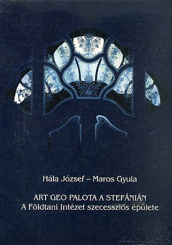 Hála József - Maros Gyula: A Földtani Intézet szecessziós épülete - Art Geo Palota a Stefánián antikvár