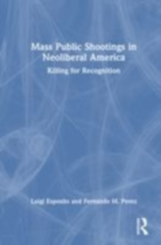 Perez, Fernando M. - Esposito, Luigi: Mass Public Shootings in Neoliberal America idegen
