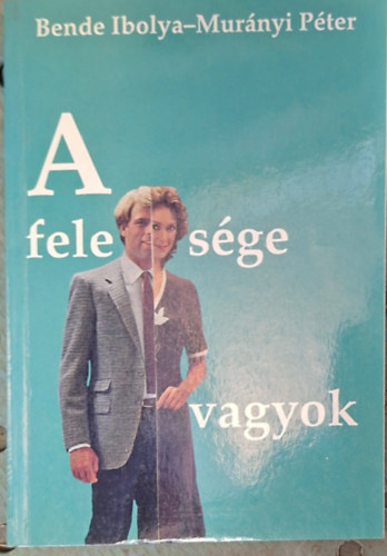 Bende Ibolya, Murányi Péter: Felesége vagyok - Pogány Judit, Csákány Zsuzsa, Sáfár Anikó, Gács Judit, B. Tóth Éva, Juszt Judit... antikvár