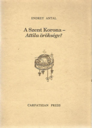 Endrey Antal: A Szent Korona - Attila öröksége? antikvár