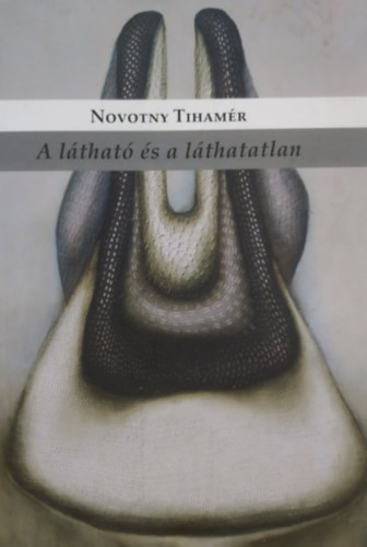Novotny Tihamér: A látható és a láthatatlan: Művészeti írások 2004-2013 antikvár