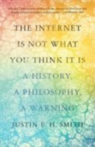 Smith, Justin E.H.: The Internet Is Not What You Think It Is idegen