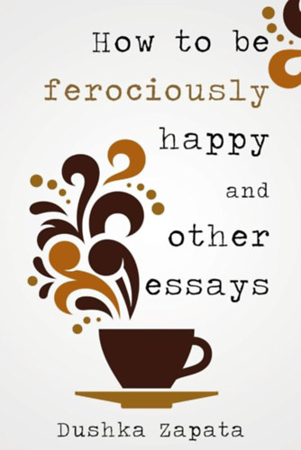 Dushka Zapata: How To Be Ferociously Happy: And Other Essays antikvár