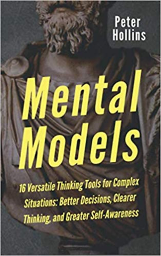 Peter Hollins: Mental Models: 16 Versatile Thinking Tools for Complex Situations: Better Decisions, Clearer Thinking, and Greater Self-Awareness (Mental Models for Better Living) idegen