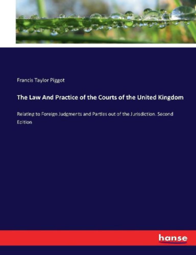 Piggot, Francis Taylor: The Law And Practice of the Courts of the United Kingdom idegen