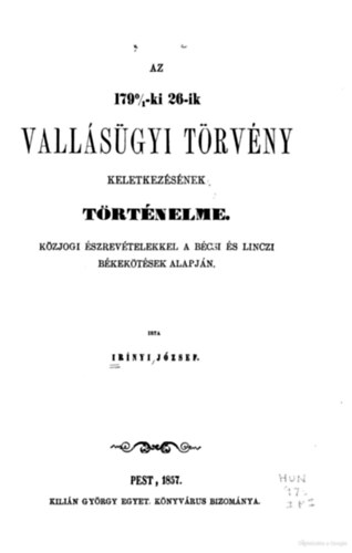 Irínyi József: Az 1790/1-ki 26-ik vallásügyi törvény keletkezésének történelme: közjogi észrevételekkel a bécsi és linczi békekötések alapján antikvár