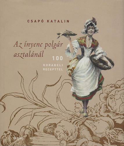 Csapó Katalin: Az ínyenc polgár asztalánál - Szakácsművészet a századfordulón - 100 korabeli recepttel antikvár