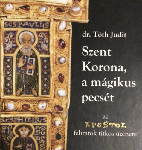 dr. Tóth Judit: Szent Korona, a mágikus pecsét (Az apostolfeliratok titkos üzenete) antikvár