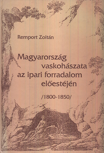Remport Zoltán: Magyarország vaskohászata az ipari forradalom előestéjén (1800-1850) antikvár