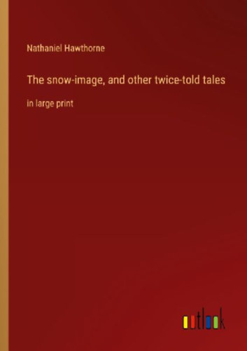 Hawthorne, Nathaniel: The snow-image, and other twice-told tales idegen