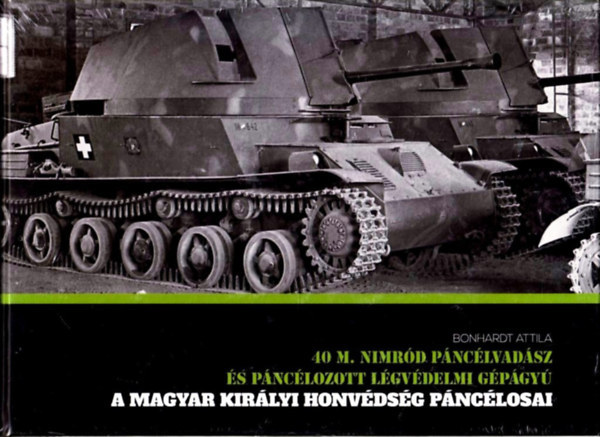 Bonhardt Attila: A magyar királyi honvédség páncélosai - 40 M. Nimród páncélvadász és páncélozott légvédelmi gépágyú antikvár