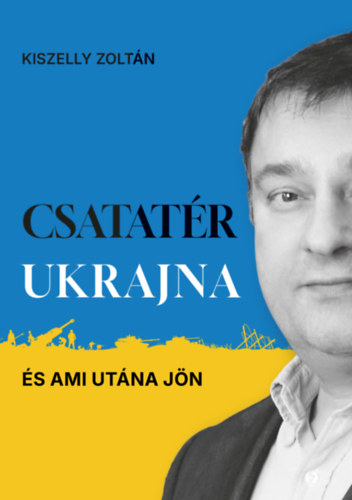 Kiszelly Zoltán: Csatatér Ukrajna - És ami utána jön könyv