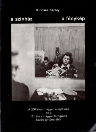 Kincses Károly: A színház - A fénykép - A 200 éves magyar színjátszás és a  151 éves magyar fotográfia közös történetéből antikvár