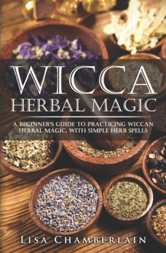 Lisa Chamberlain: Wicca Herbal Magic: A Beginner’s Guide to Practicing Wiccan Herbal Magic, with Simple Herb Spells antikvár