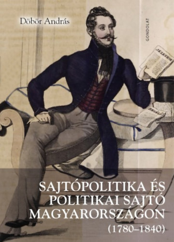 Döbör András: Sajtópolitika és politikai sajtó Magyarországon (1780-1840) könyv