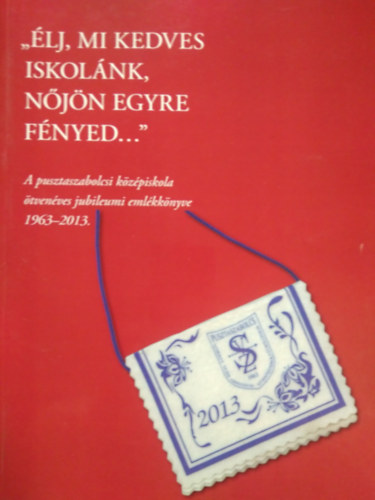 "Élj, mi kedves iskolánk, nőjön egyre fényed..." (A pusztaszabolcsi középiskola ötvenéves jubileumi emlékkönyve 1963-2013.) antikvár