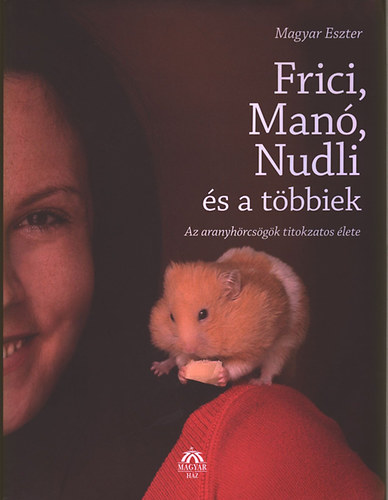 Magyar Eszter: Frici, Manó, Nudli és a többiek - Az aranyhörcsögök titokzatos élete antikvár