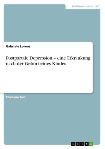 Lorenz, Gabriele: Postpartale Depression - eine Erkrankung nach der Geburt eines Kindes idegen