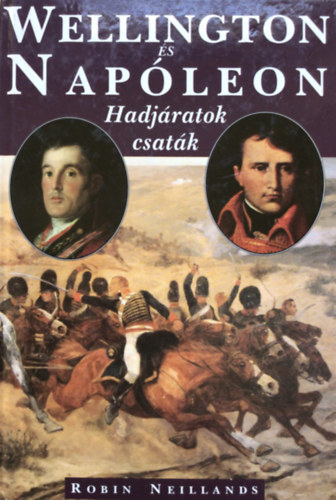 Robin Neillands: Wellington és Napóleon (hadjáratok, csaták) antikvár