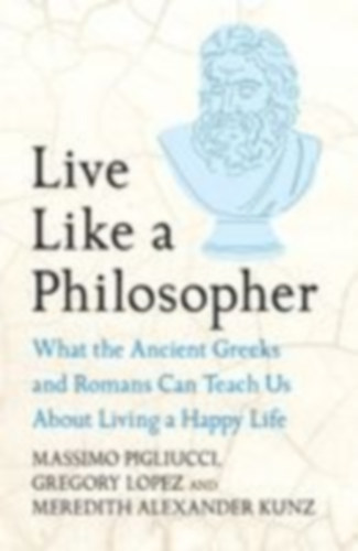 Lopez, Gregory - Pigliucci, Massimo - Kunz, Meredith Alexander: Live Like A Philosopher idegen