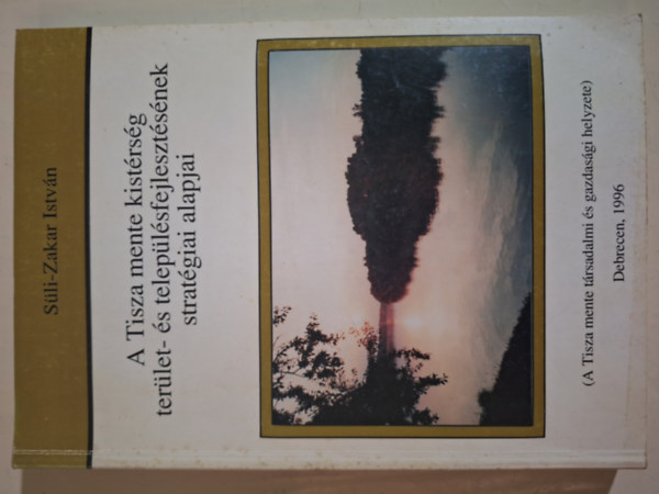 Süli-Zakar István: A Tisza mente kistérség terület- és településfejlesztésének stratégiai alapjai (A Tisza mente társadalmi és gazdasági helyzete) antikvár