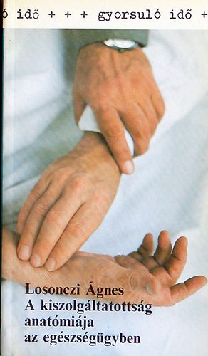 Losonczi Ágnes: A kiszolgáltatottság anatómiája az egészségügyben  (A kiszolgáltatott hatalom: Az orvosok az egészségügyi rendszerben) antikvár