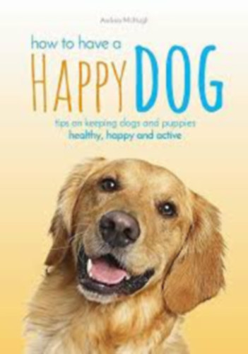 Andrea McHugh: How to have a Happy Dog antikvár