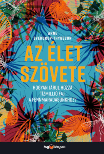 Anne Sverdrup-Thygeson: Az élet szövete - Hogyan járul hozzá tízmillió faj a fennmaradásunkhoz? e-Könyv