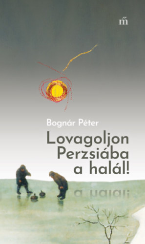 Bognár Péter: Lovagoljon Perzsiába a halál! könyv