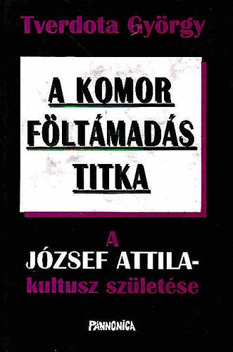 Tverdota György: A komor föltámadás titka - A József Attila-kultusz születése antikvár