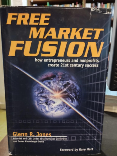 Glenn R. Jones: Free Market Fusion: How Entrepreneurs and Nonprofits Create 21st Century Success (Szabadpiaci fúzió: Hogyan teremtik meg a vállalkozók és a nonprofit szervezetek a 21. századi sikert?) antikvár