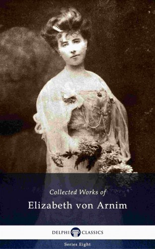 Elizabeth von Arnim: Delphi Collected Works of Elizabeth von Arnim (Illustrated) e-Könyv