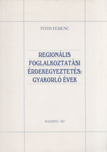 Tóth Ferenc: Regionális foglalkoztatási érdekegyeztetés: Gyakorló évek antikvár