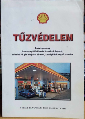 Shell Hungary zRt HSSE: Tűzvédelem: Szakvizsgaanyag üzemanyagtöltő-állomás üzemviteli dolgozói, valamint PB gáz lefejtését töltését, kiszolgálását végzők számára antikvár