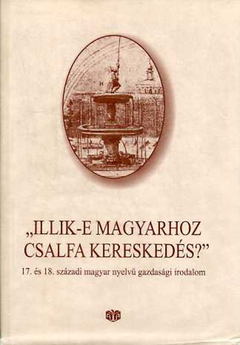 Bekker Zsuzsa (szerk.): "Illik-e magyarhoz csalfa kereskedés?" 17. és 18. századi magyar nyelvű gazdasági irodalom antikvár