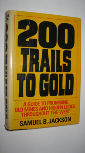 Samuel B. Jackson: 200 Trails to Gold: A Guide to Promising Old Mines and Hidden Lodes Throughout the West antikvár