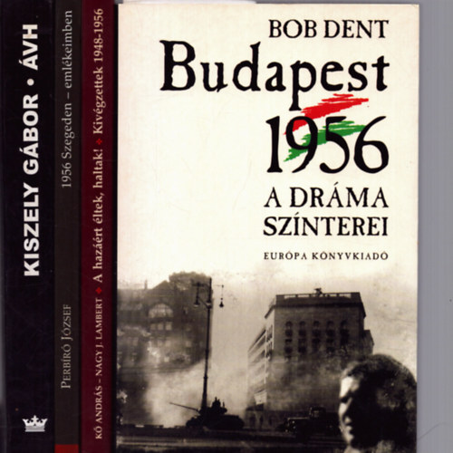 Bob Dent, Kiszely Gábor, Kő András, Nagy J. Lambert, Perbíró József: 4 db történelmi kötet: Budapest 1956 - A dráma színterei + ÁVH - Egy terrorszervezet története + A hazáért éltek, haltak! + 1956 Szegeden emlékeiimben antikvár