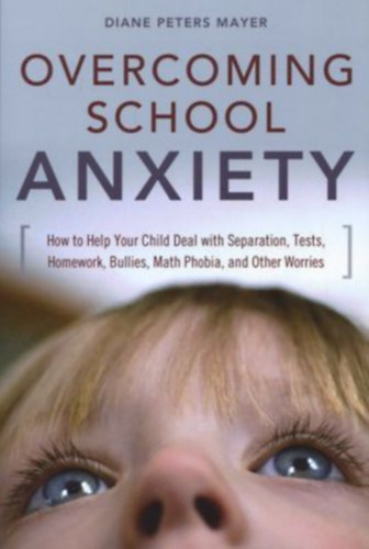 Diane Peters Mayer: Overcoming School Anxiety: How to Help Your Child Deal With Separation, Tests, Homework, Bullies, Math Phobia, and Other Worries antikvár