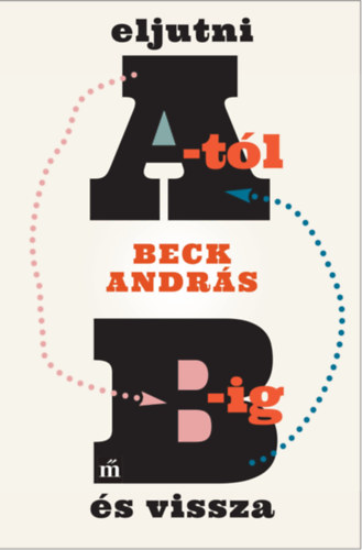 Beck András: Eljutni A-tól B-ig és vissza antikvár